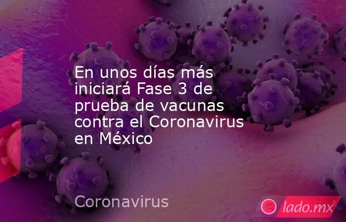 En unos días más iniciará Fase 3 de prueba de vacunas contra el Coronavirus en México. Noticias en tiempo real