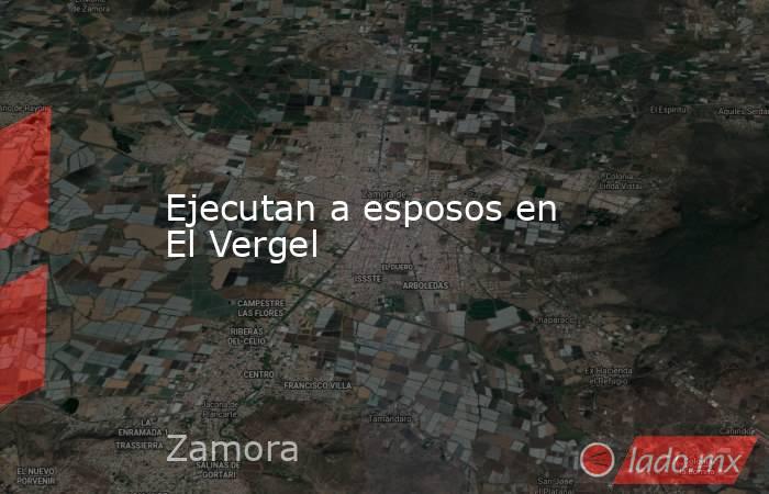 Ejecutan a esposos en El Vergel. Noticias en tiempo real