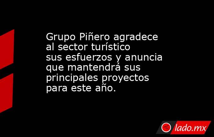 Grupo Piñero agradece al sector turístico sus esfuerzos y anuncia que mantendrá sus principales proyectos para este año.. Noticias en tiempo real