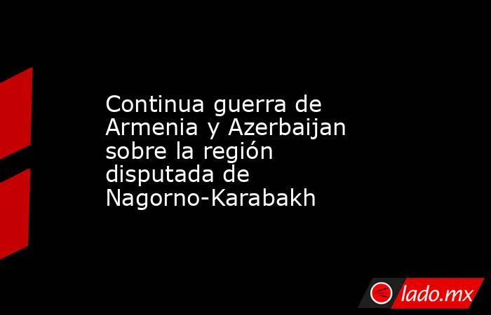 Continua guerra de Armenia y Azerbaijan sobre la región disputada de Nagorno-Karabakh. Noticias en tiempo real