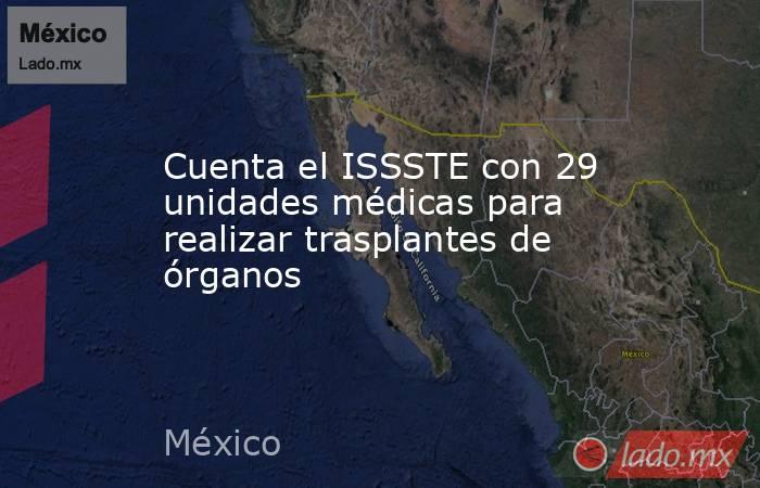 Cuenta el ISSSTE con 29 unidades médicas para realizar trasplantes de órganos. Noticias en tiempo real