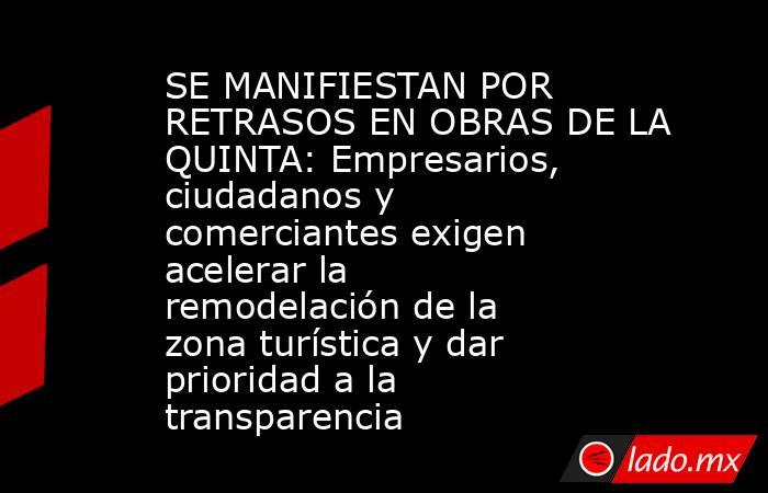 SE MANIFIESTAN POR RETRASOS EN OBRAS DE LA QUINTA: Empresarios, ciudadanos y comerciantes exigen acelerar la remodelación de la zona turística y dar prioridad a la transparencia. Noticias en tiempo real