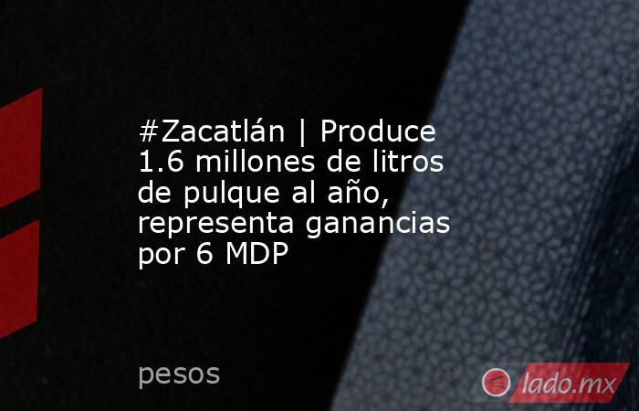 #Zacatlán | Produce 1.6 millones de litros de pulque al año, representa ganancias por 6 MDP. Noticias en tiempo real