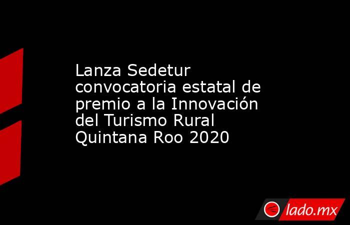 Lanza Sedetur convocatoria estatal de premio a la Innovación del Turismo Rural Quintana Roo 2020. Noticias en tiempo real