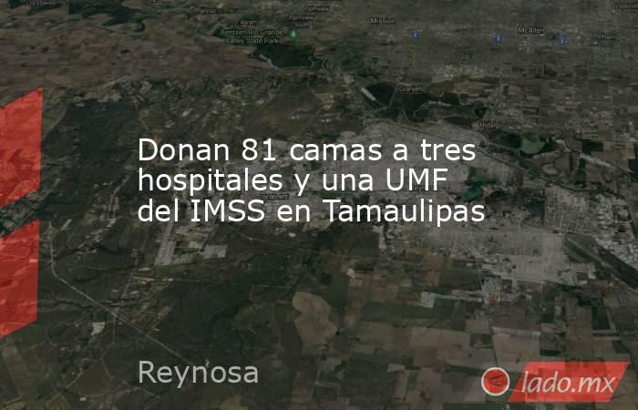 Donan 81 camas a tres hospitales y una UMF del IMSS en Tamaulipas. Noticias en tiempo real