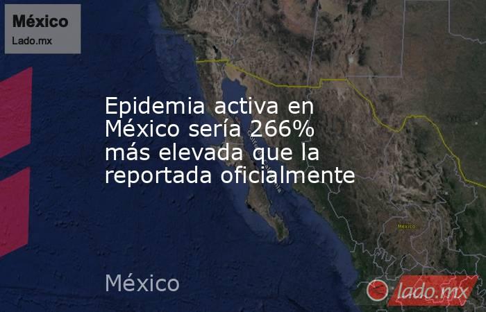 Epidemia activa en México sería 266% más elevada que la reportada oficialmente. Noticias en tiempo real