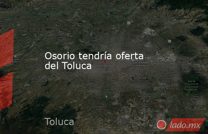 Osorio tendría oferta del Toluca
. Noticias en tiempo real