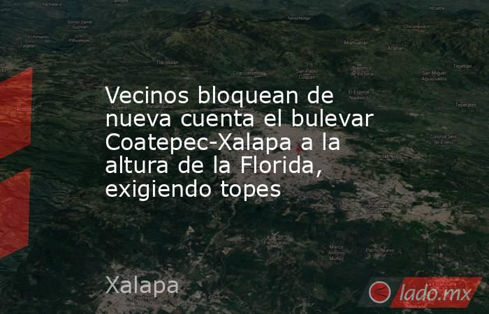 Vecinos bloquean de nueva cuenta el bulevar Coatepec-Xalapa a la altura de la Florida, exigiendo topes. Noticias en tiempo real
