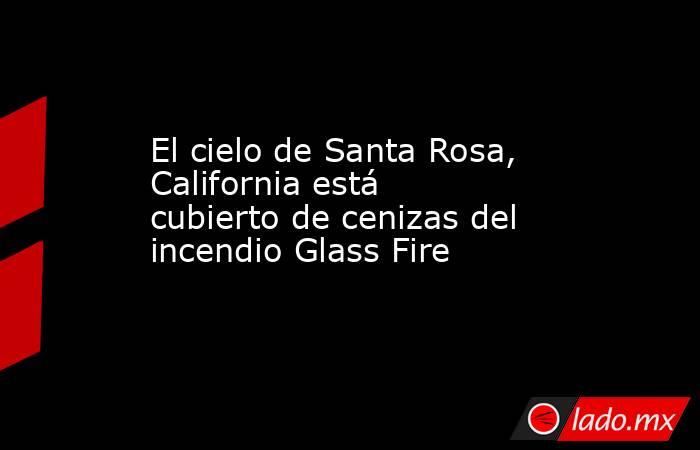 El cielo de Santa Rosa, California está cubierto de cenizas del incendio Glass Fire. Noticias en tiempo real