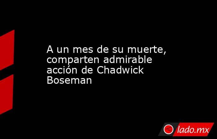 A un mes de su muerte, comparten admirable acción de Chadwick Boseman
. Noticias en tiempo real