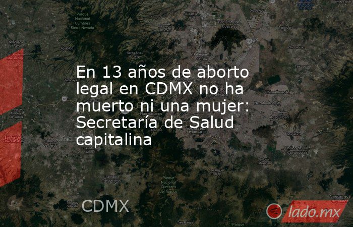 En 13 años de aborto legal en CDMX no ha muerto ni una mujer: Secretaría de Salud capitalina. Noticias en tiempo real