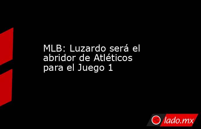 MLB: Luzardo será el abridor de Atléticos para el Juego 1 . Noticias en tiempo real