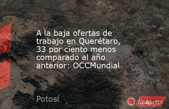 A la baja ofertas de trabajo en Querétaro, 33 por ciento menos comparado al año anterior: OCCMundial. Noticias en tiempo real