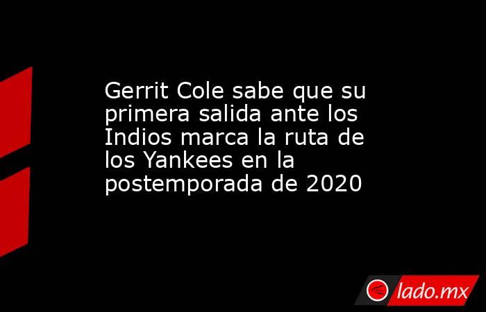 Gerrit Cole sabe que su primera salida ante los Indios marca la ruta de los Yankees en la postemporada de 2020. Noticias en tiempo real