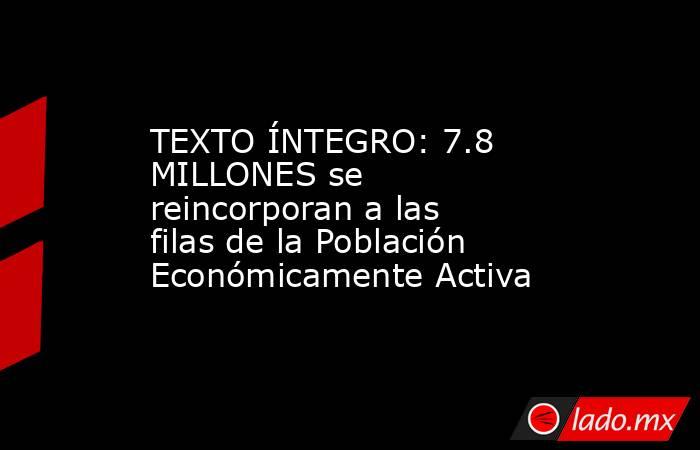 TEXTO ÍNTEGRO: 7.8 MILLONES se reincorporan a las filas de la Población Económicamente Activa. Noticias en tiempo real