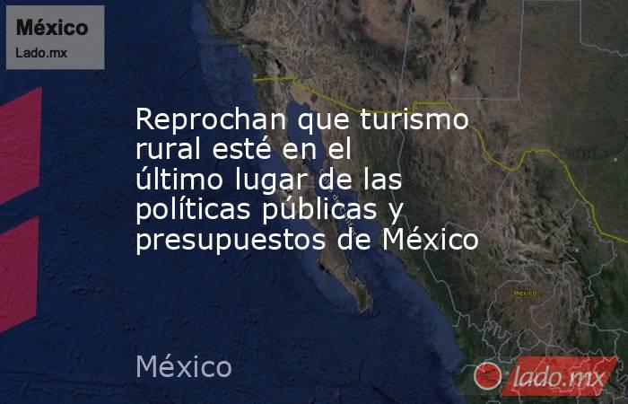 Reprochan que turismo rural esté en el último lugar de las políticas públicas y presupuestos de México. Noticias en tiempo real