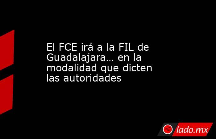 El FCE irá a la FIL de Guadalajara… en la modalidad que dicten las autoridades. Noticias en tiempo real