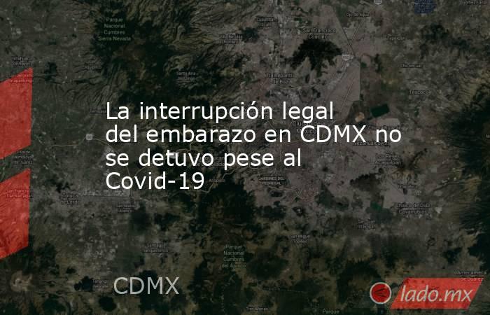 La interrupción legal del embarazo en CDMX no se detuvo pese al Covid-19. Noticias en tiempo real