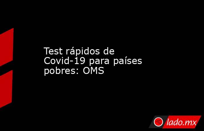 Test rápidos de Covid-19 para países pobres: OMS. Noticias en tiempo real