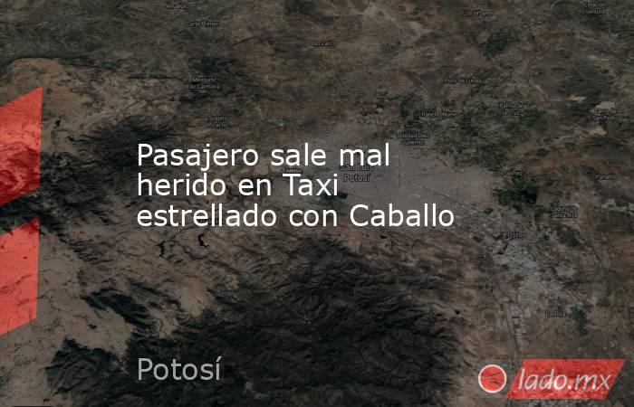 Pasajero sale mal herido en Taxi estrellado con Caballo. Noticias en tiempo real