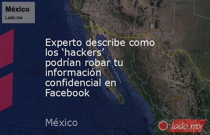 Experto describe como los ‘hackers’ podrían robar tu información confidencial en Facebook. Noticias en tiempo real