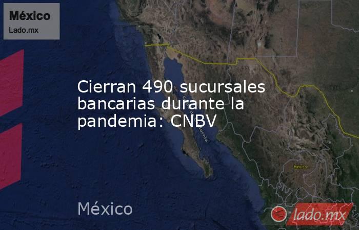 Cierran 490 sucursales bancarias durante la pandemia: CNBV. Noticias en tiempo real