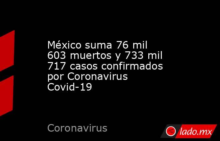 México suma 76 mil 603 muertos y 733 mil 717 casos confirmados por Coronavirus Covid-19
. Noticias en tiempo real