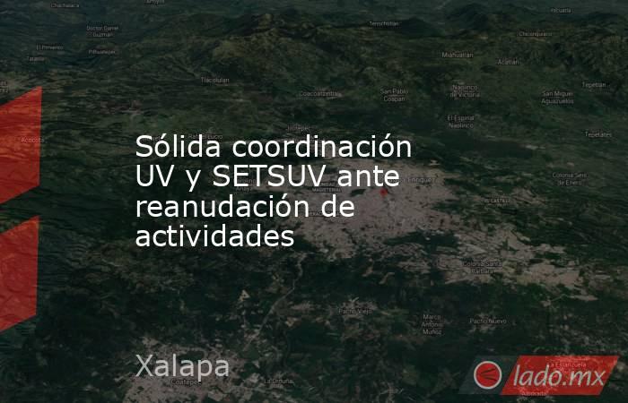 Sólida coordinación UV y SETSUV ante reanudación de actividades. Noticias en tiempo real