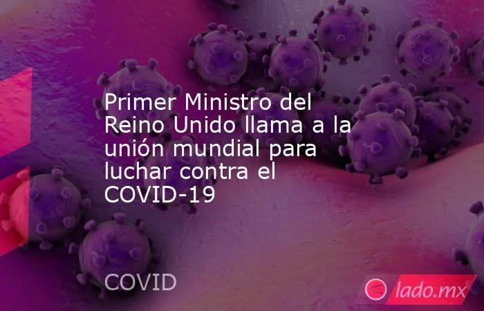 Primer Ministro del Reino Unido llama a la unión mundial para luchar contra el COVID-19. Noticias en tiempo real