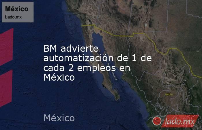 BM advierte automatización de 1 de cada 2 empleos en México. Noticias en tiempo real