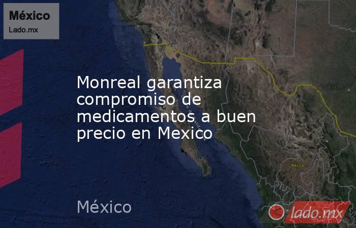 Monreal garantiza compromiso de medicamentos a buen precio en Mexico. Noticias en tiempo real