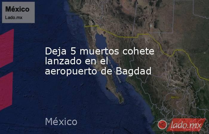 Deja 5 muertos cohete lanzado en el aeropuerto de Bagdad. Noticias en tiempo real