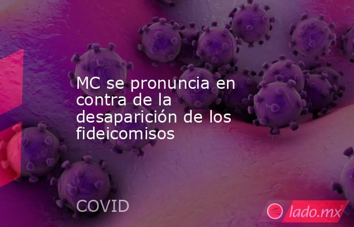 MC se pronuncia en contra de la desaparición de los fideicomisos. Noticias en tiempo real