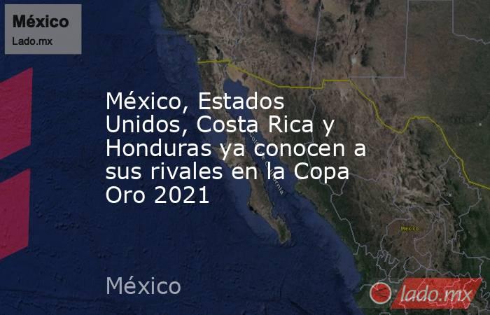 México, Estados Unidos, Costa Rica y Honduras ya conocen a sus rivales en la Copa Oro 2021. Noticias en tiempo real