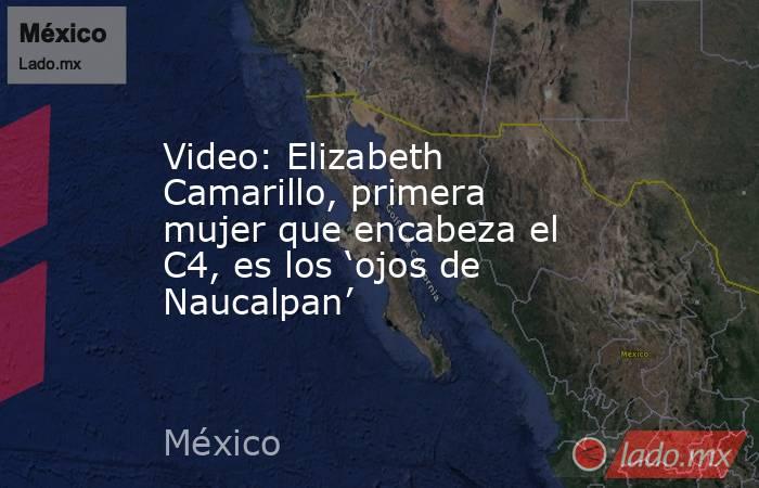 Video: Elizabeth Camarillo, primera mujer que encabeza el C4, es los ‘ojos de Naucalpan’. Noticias en tiempo real