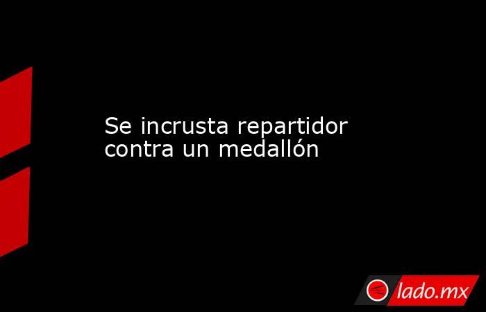 Se incrusta repartidor contra un medallón. Noticias en tiempo real