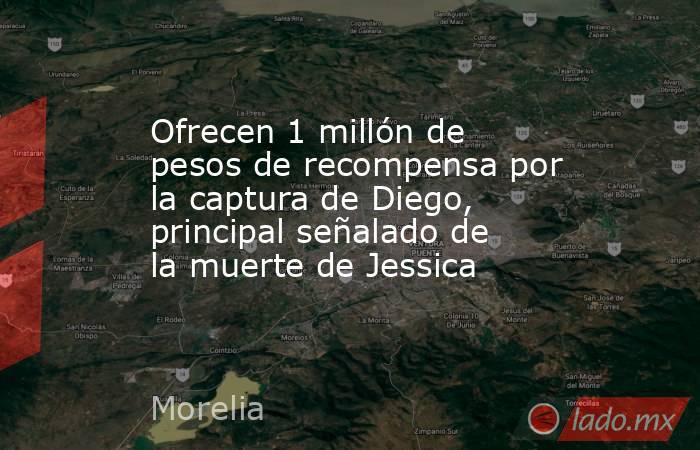 Ofrecen 1 millón de pesos de recompensa por la captura de Diego, principal señalado de la muerte de Jessica. Noticias en tiempo real