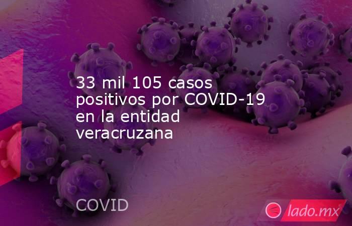 33 mil 105 casos positivos por COVID-19 en la entidad veracruzana. Noticias en tiempo real