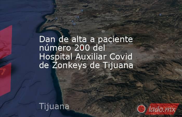 Dan de alta a paciente número 200 del Hospital Auxiliar Covid de Zonkeys de Tijuana. Noticias en tiempo real