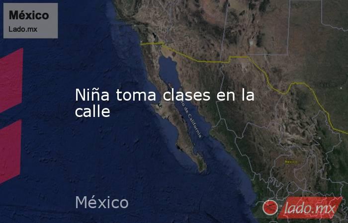 Niña toma clases en la calle. Noticias en tiempo real