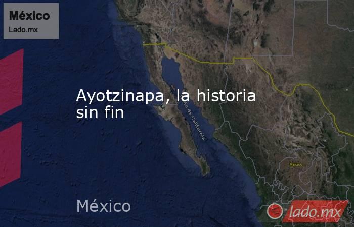 Ayotzinapa, la historia sin fin. Noticias en tiempo real