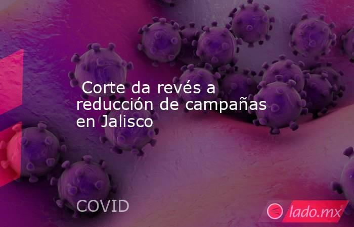  Corte da revés a reducción de campañas en Jalisco. Noticias en tiempo real