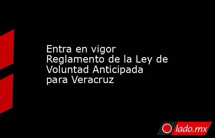 Entra en vigor Reglamento de la Ley de Voluntad Anticipada para Veracruz. Noticias en tiempo real