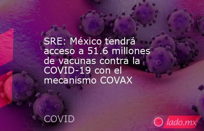 SRE: México tendrá acceso a 51.6 millones de vacunas contra la COVID-19 con el mecanismo COVAX. Noticias en tiempo real