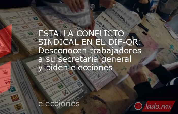 ESTALLA CONFLICTO SINDICAL EN EL DIF-QR: Desconocen trabajadores a su secretaria general y piden elecciones. Noticias en tiempo real