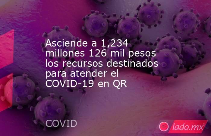 Asciende a 1,234 millones 126 mil pesos los recursos destinados para atender el COVID-19 en QR. Noticias en tiempo real