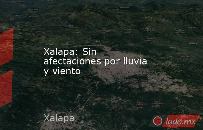 Xalapa: Sin afectaciones por lluvia y viento . Noticias en tiempo real