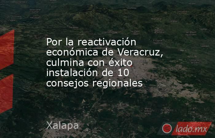 Por la reactivación económica de Veracruz, culmina con éxito instalación de 10 consejos regionales. Noticias en tiempo real