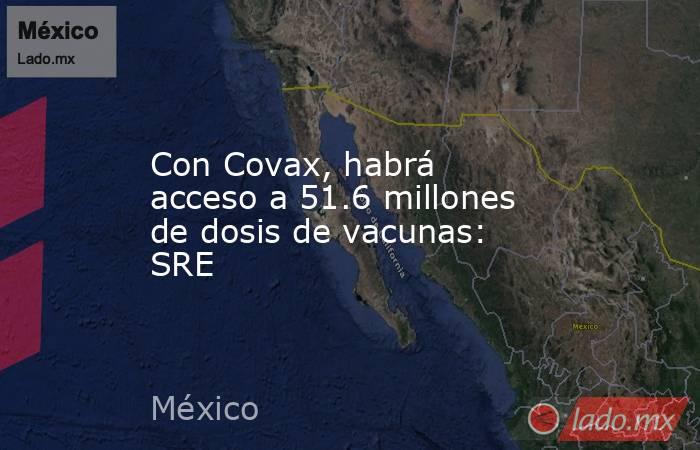 Con Covax, habrá acceso a 51.6 millones de dosis de vacunas: SRE. Noticias en tiempo real