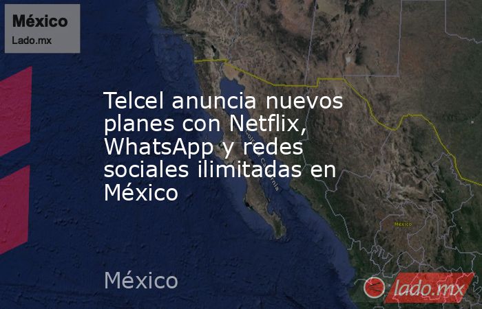 Telcel anuncia nuevos planes con Netflix, WhatsApp y redes sociales ilimitadas en México. Noticias en tiempo real